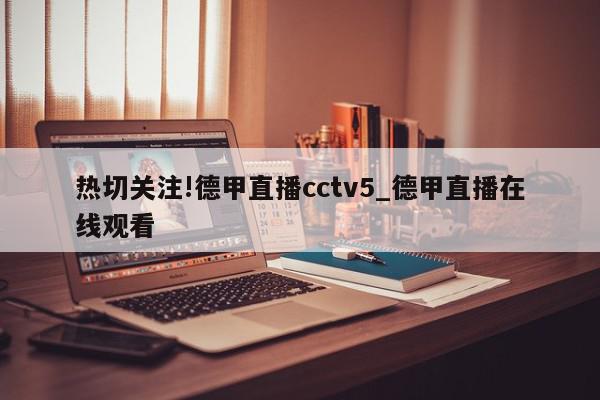 热切关注!德甲直播cctv5_德甲直播在线观看