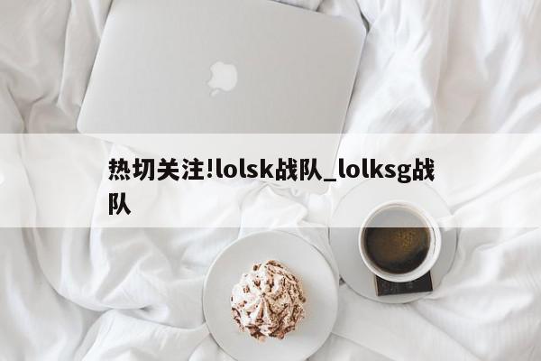 热切关注!lolsk战队_lolksg战队