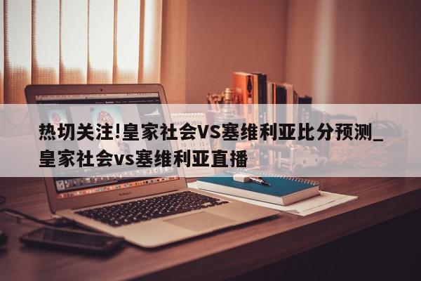 热切关注!皇家社会VS塞维利亚比分预测_皇家社会vs塞维利亚直播