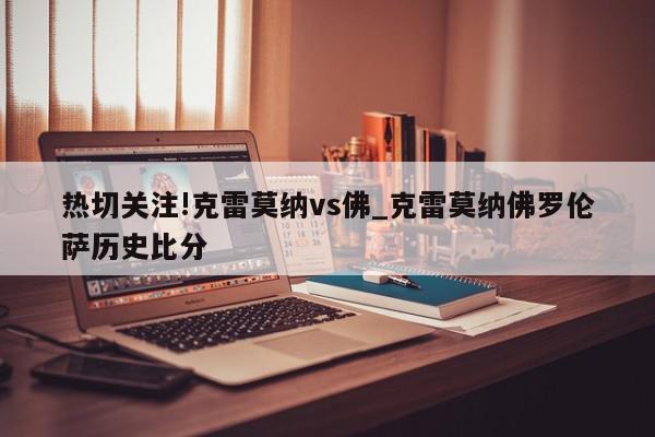 热切关注!克雷莫纳vs佛_克雷莫纳佛罗伦萨历史比分