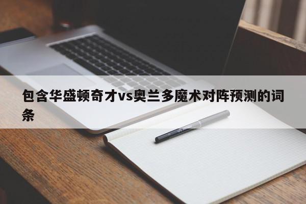 包含华盛顿奇才vs奥兰多魔术对阵预测的词条