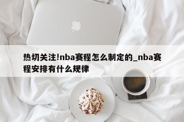 热切关注!nba赛程怎么制定的_nba赛程安排有什么规律