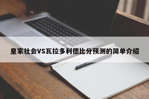 皇家社会VS瓦拉多利德比分预测的简单介绍