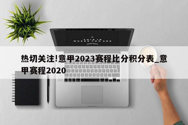 热切关注!意甲2023赛程比分积分表_意甲赛程2020