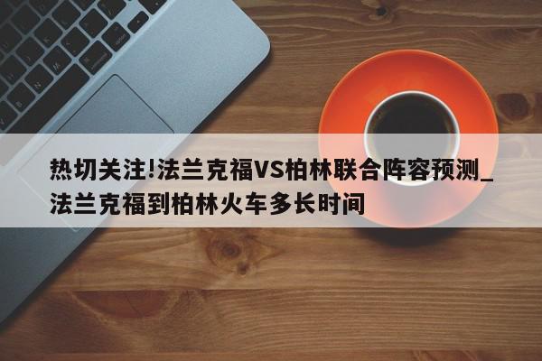 热切关注!法兰克福VS柏林联合阵容预测_法兰克福到柏林火车多长时间