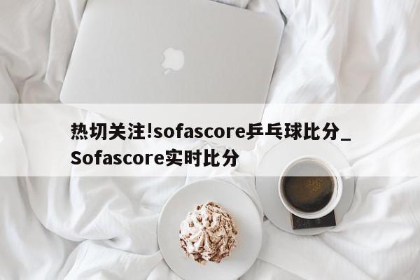 热切关注!sofascore乒乓球比分_Sofascore实时比分