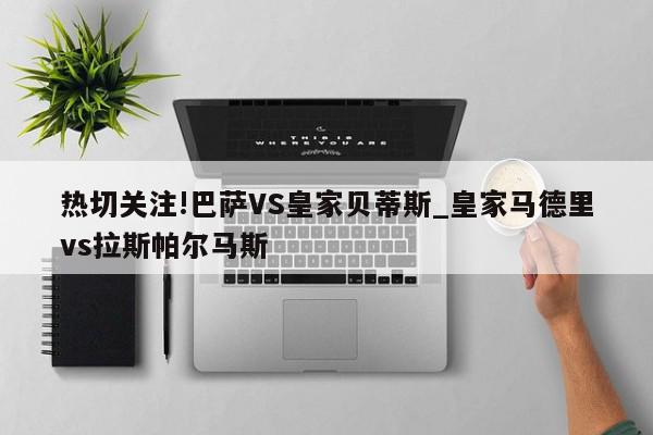 热切关注!巴萨VS皇家贝蒂斯_皇家马德里vs拉斯帕尔马斯