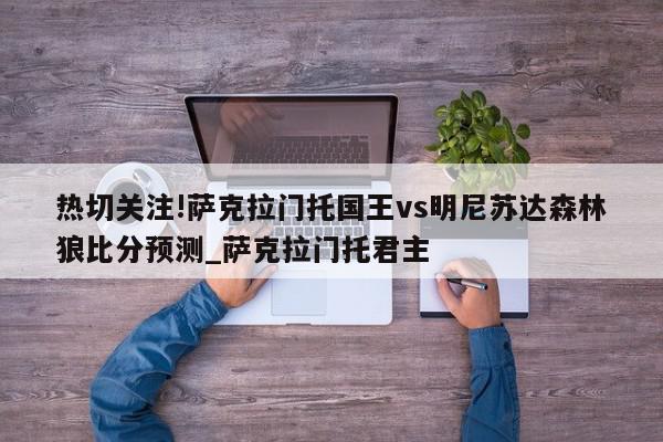 热切关注!萨克拉门托国王vs明尼苏达森林狼比分预测_萨克拉门托君主