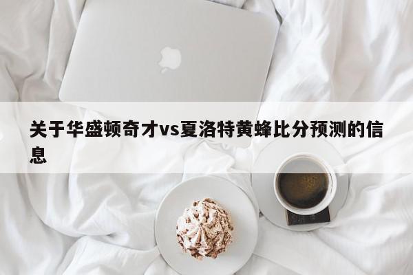 关于华盛顿奇才vs夏洛特黄蜂比分预测的信息