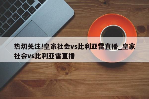 热切关注!皇家社会vs比利亚雷直播_皇家社会vs比利亚雷直播