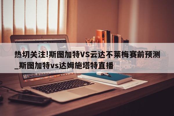 热切关注!斯图加特VS云达不莱梅赛前预测_斯图加特vs达姆施塔特直播