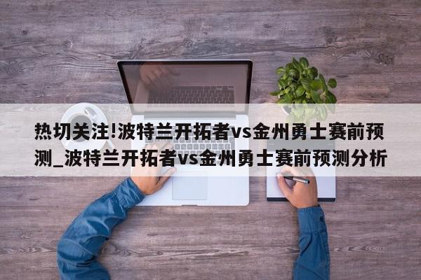 热切关注!波特兰开拓者vs金州勇士赛前预测_波特兰开拓者vs金州勇士赛前预测分析