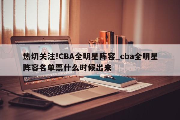 热切关注!CBA全明星阵容_cba全明星阵容名单票什么时候出来