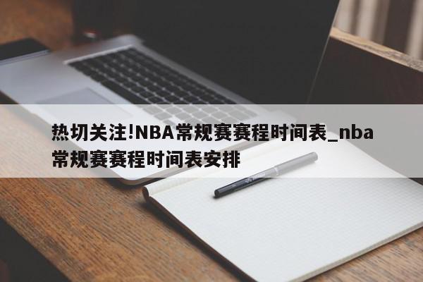 热切关注!NBA常规赛赛程时间表_nba常规赛赛程时间表安排