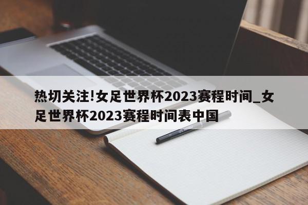 热切关注!女足世界杯2023赛程时间_女足世界杯2023赛程时间表中国