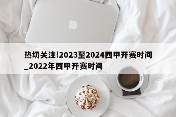 热切关注!2023至2024西甲开赛时间_2022年西甲开赛时间