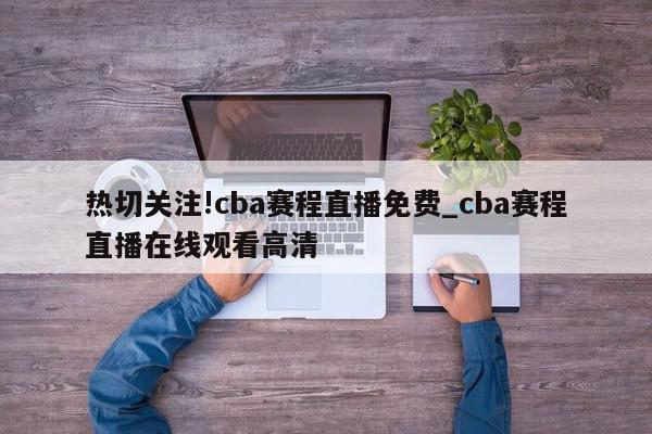 热切关注!cba赛程直播免费_cba赛程直播在线观看高清