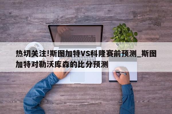 热切关注!斯图加特VS科隆赛前预测_斯图加特对勒沃库森的比分预测