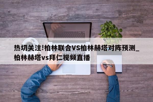 热切关注!柏林联合VS柏林赫塔对阵预测_柏林赫塔vs拜仁视频直播