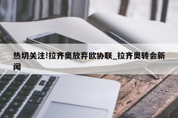 热切关注!拉齐奥放弃欧协联_拉齐奥转会新闻