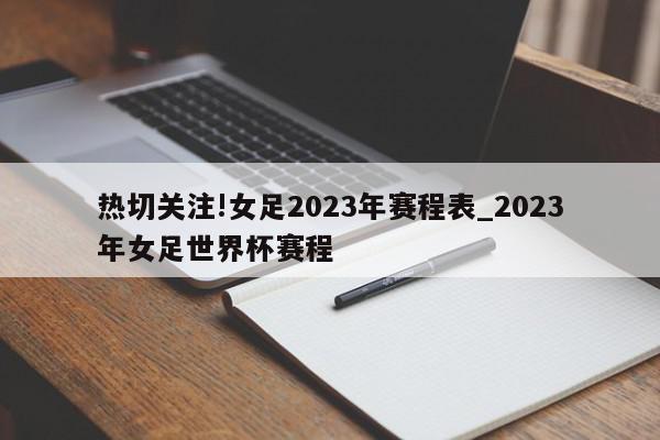 热切关注!女足2023年赛程表_2023年女足世界杯赛程