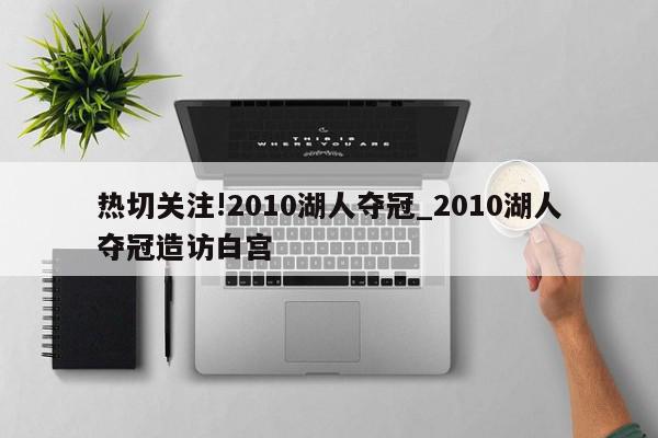 热切关注!2010湖人夺冠_2010湖人夺冠造访白宫