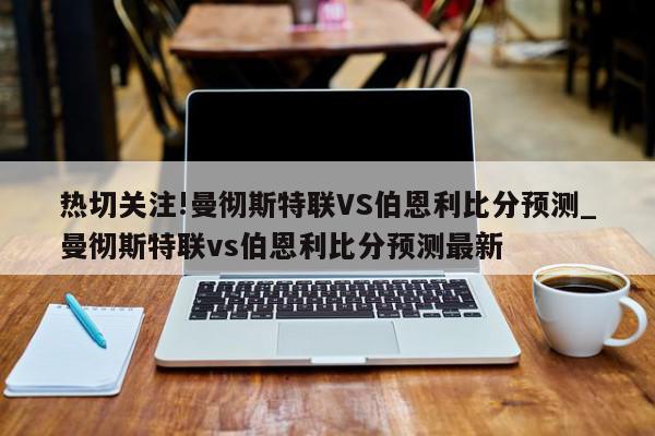 热切关注!曼彻斯特联VS伯恩利比分预测_曼彻斯特联vs伯恩利比分预测最新