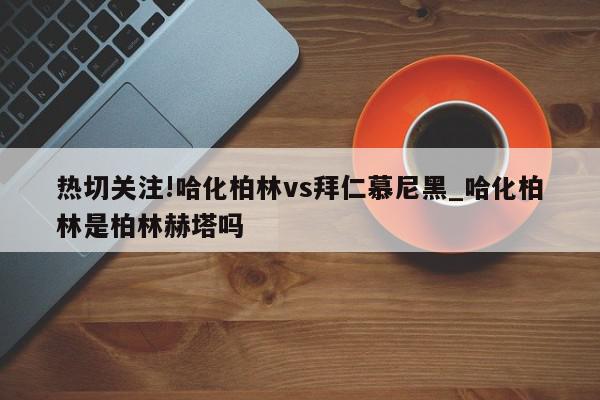 热切关注!哈化柏林vs拜仁慕尼黑_哈化柏林是柏林赫塔吗