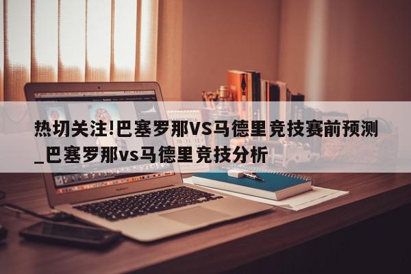 热切关注!巴塞罗那VS马德里竞技赛前预测_巴塞罗那vs马德里竞技分析