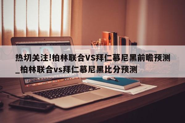 热切关注!柏林联合VS拜仁慕尼黑前瞻预测_柏林联合vs拜仁慕尼黑比分预测