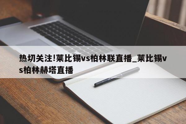 热切关注!莱比锡vs柏林联直播_莱比锡vs柏林赫塔直播