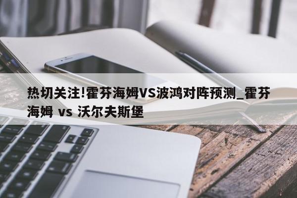 热切关注!霍芬海姆VS波鸿对阵预测_霍芬海姆 vs 沃尔夫斯堡