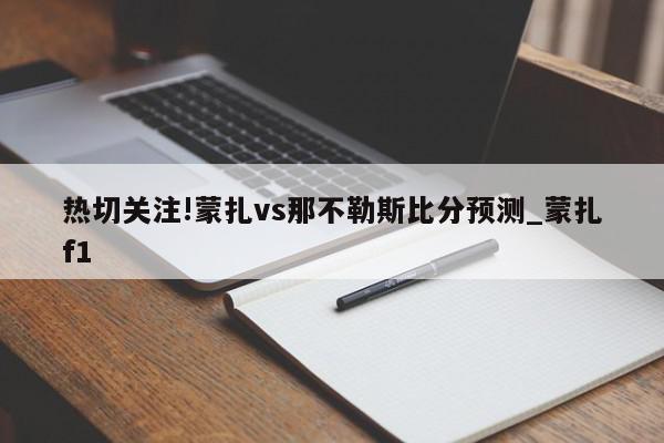 热切关注!蒙扎vs那不勒斯比分预测_蒙扎f1