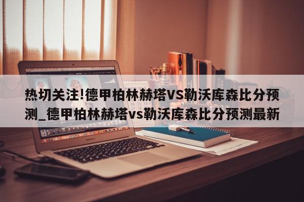 热切关注!德甲柏林赫塔VS勒沃库森比分预测_德甲柏林赫塔vs勒沃库森比分预测最新