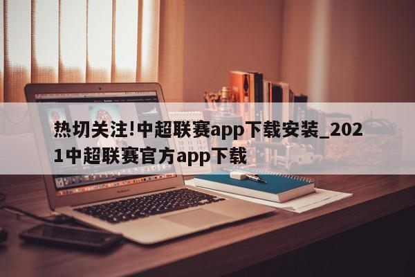 热切关注!中超联赛app下载安装_2021中超联赛官方app下载