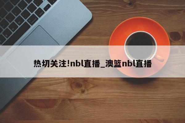 热切关注!nbl直播_澳篮nbl直播