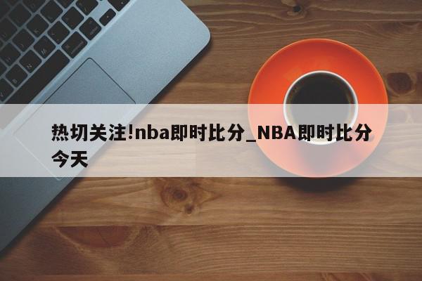 热切关注!nba即时比分_NBA即时比分今天