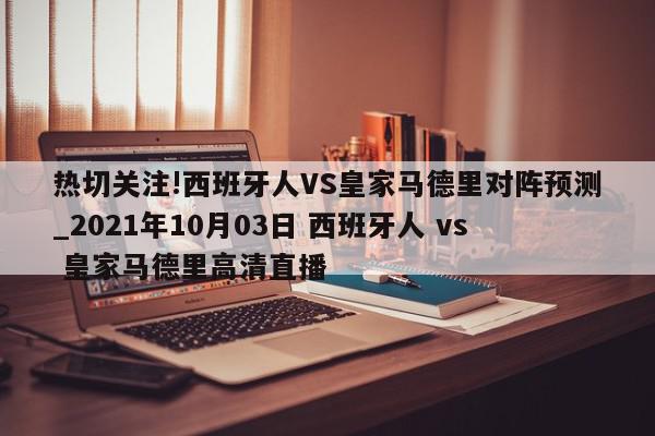 热切关注!西班牙人VS皇家马德里对阵预测_2021年10月03日 西班牙人 vs 皇家马德里高清直播