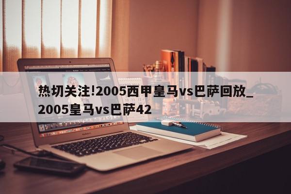 热切关注!2005西甲皇马vs巴萨回放_2005皇马vs巴萨42