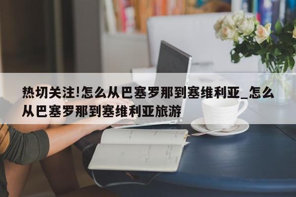 热切关注!怎么从巴塞罗那到塞维利亚_怎么从巴塞罗那到塞维利亚旅游