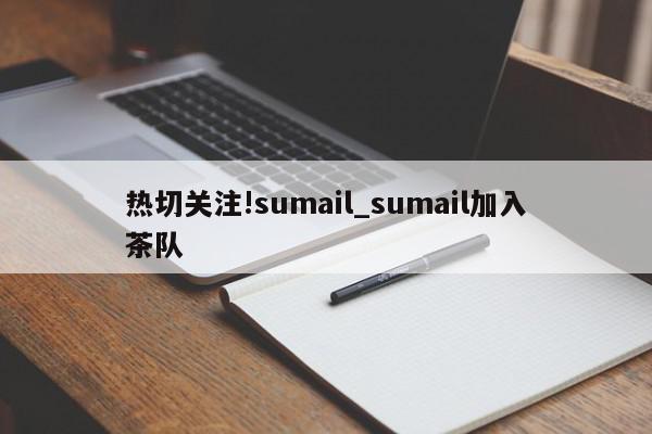 热切关注!sumail_sumail加入茶队