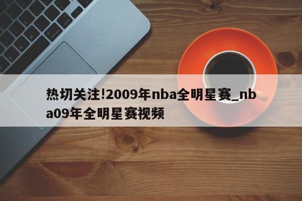 热切关注!2009年nba全明星赛_nba09年全明星赛视频