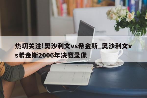 热切关注!奥沙利文vs希金斯_奥沙利文vs希金斯2006年决赛录像