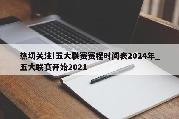 热切关注!五大联赛赛程时间表2024年_五大联赛开始2021