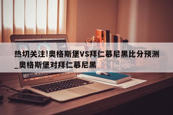 热切关注!奥格斯堡VS拜仁慕尼黑比分预测_奥格斯堡对拜仁慕尼黑