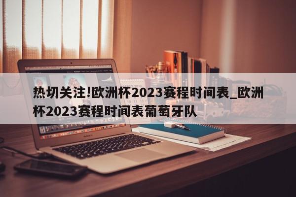 热切关注!欧洲杯2023赛程时间表_欧洲杯2023赛程时间表葡萄牙队