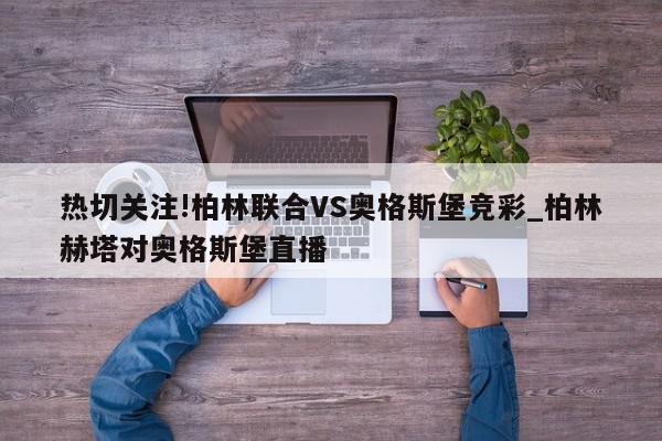 热切关注!柏林联合VS奥格斯堡竞彩_柏林赫塔对奥格斯堡直播