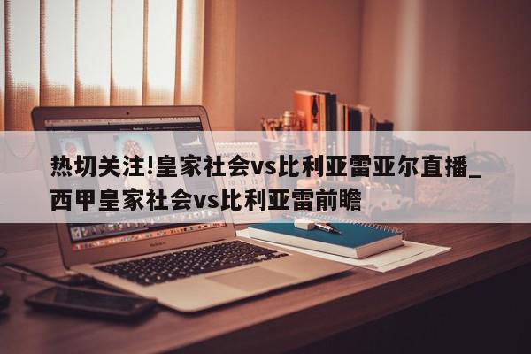 热切关注!皇家社会vs比利亚雷亚尔直播_西甲皇家社会vs比利亚雷前瞻