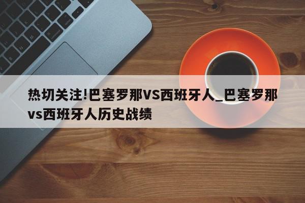 热切关注!巴塞罗那VS西班牙人_巴塞罗那vs西班牙人历史战绩